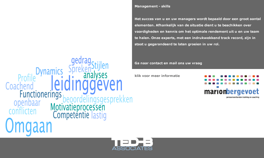Management - skills: Het succes van u en uw managers wordt bepaald door een groot aantal elementen. Afhankelijk van de situatie dient u te beschikken over vaardigheden en kennis om het optimale rendement uit u en uw team te halen. Onze experts, met een indrukwekkend track record, zijn in staat u gegarandeerd te laten groeien in uw rol. Mail ons uw vraag en wij nemen contact met u op. Mail ons uw vraag en wij nemen contact met u op. 